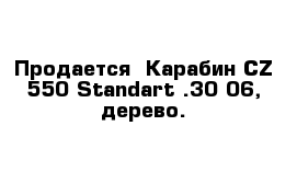 Продается  Карабин CZ 550 Standart .30-06, дерево.